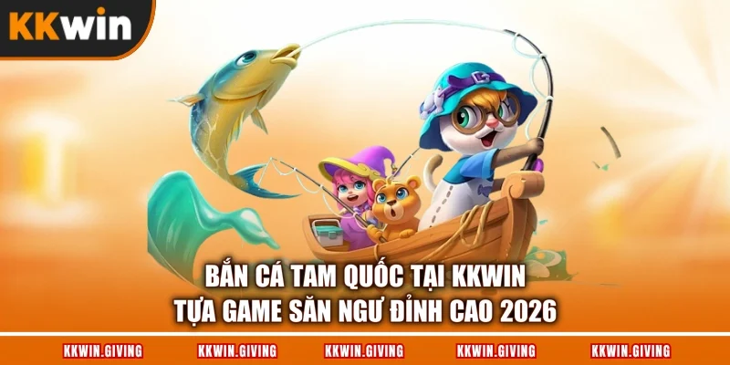 Bắn Cá Tam Quốc Tại KKWIN - Tựa Game Săn Ngư Đỉnh Cao 2026
