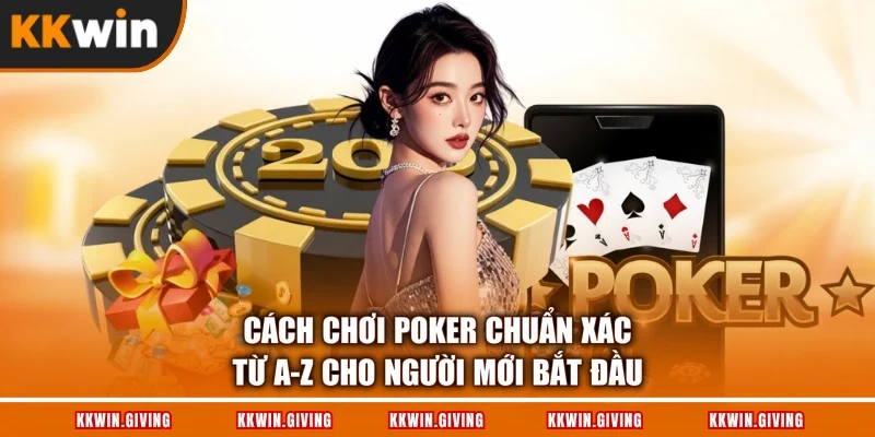 Cách Chơi Poker Chuẩn Xác Từ A-Z Cho Người Mới Bắt Đầu