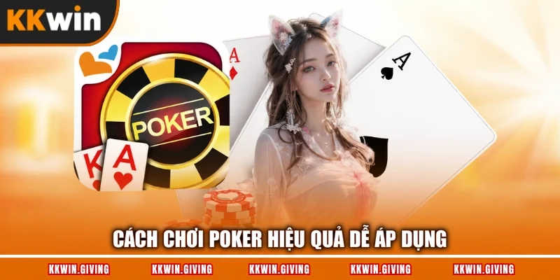 Cách chơi Poker hiệu quả dễ áp dụng