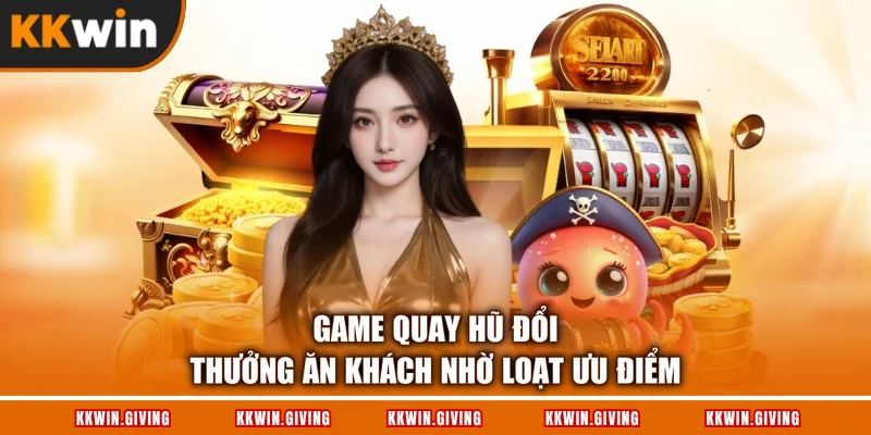 Game quay hũ đổi thưởng ăn khách nhờ loạt ưu điểm