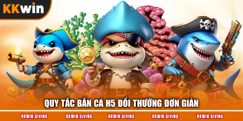 Quy tắc bắn cá H5 đổi thưởng đơn giản