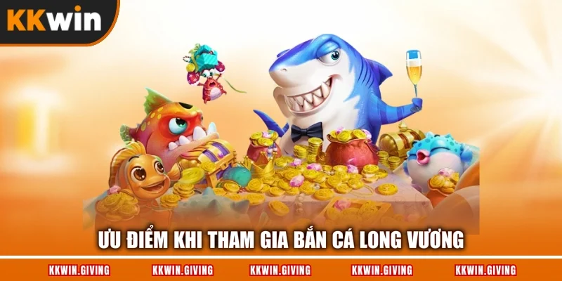 Ưu điểm khi tham gia bắn cá long vương